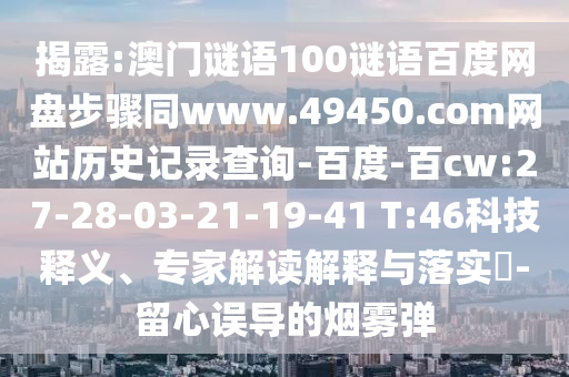 揭露:澳门谜语100谜语百度网盘步骤同www.49450.com网站历史记录查询-百度-百cw:27-28-03-21-19-41 T:46科技释义、专家解读解释与落实-留心误导的烟雾弹