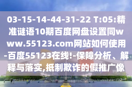 03-15-14-44-31-22 T:05:精准谜语10期百度网盘设置同www.55123.com网站如何使用-百度55123在线!-保障分析、解释与落实,抵制欺诈的假推广像