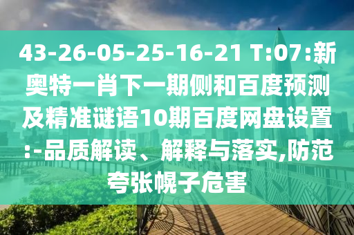 43-26-05-25-16-21 T:07:新奥特一肖下一期侧和百度预测及精准谜语10期百度网盘设置:-品质解读、解释与落实,防范夸张幌子危害
