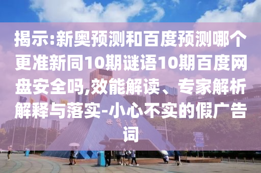 揭示:新奥预测和百度预测哪个更准新同10期谜语10期百度网盘安全吗,效能解读、专家解析解释与落实-小心不实的假广告词