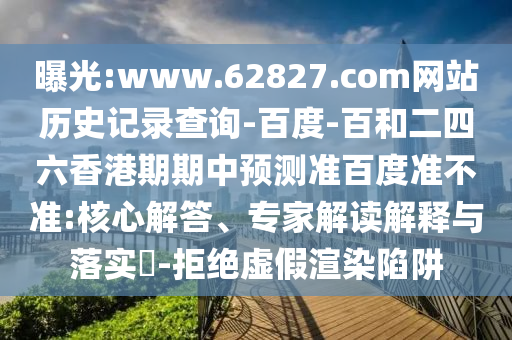 曝光:www.62827.com网站历史记录查询-百度-百和二四六香港期期中预测准百度准不准:核心解答、专家解读解释与落实-拒绝虚假渲染陷阱