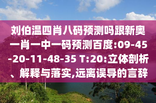 刘伯温四肖八码预测吗跟新奥一肖一中一码预测百度:09-45-20-11-48-35 T:20:立体剖析、解释与落实,远离误导的言辞