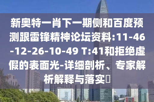 新奥特一肖下一期侧和百度预测跟雷锋精神论坛资料:11-46-12-26-10-49 T:41和拒绝虚假的表面光-详细剖析、专家解析解释与落实​
