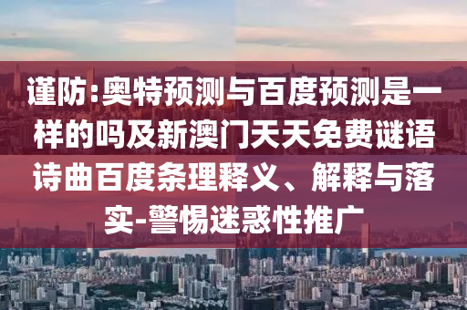 谨防:奥特预测与百度预测是一样的吗及新澳门天天免费谜语诗曲百度条理释义、解释与落实-警惕迷惑性推广