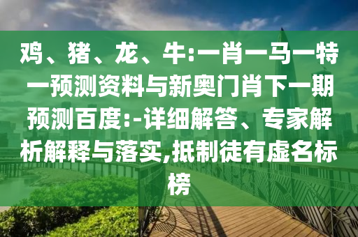 鸡、猪、龙、牛:一肖一马一特一预测资料与新奥门肖下一期预测百度:-详细解答、专家解析解释与落实,抵制徒有虚名标榜