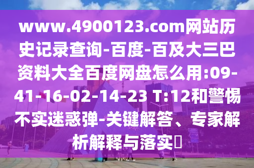 www.4900123.com网站历史记录查询-百度-百及大三巴资料大全百度网盘怎么用:09-41-16-02-14-23 T:12和警惕不实迷惑弹-关键解答、专家解析解释与落实