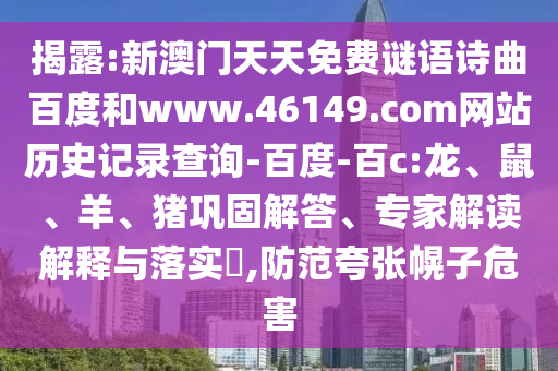 揭露:新澳门天天免费谜语诗曲百度和www.46149.com网站历史记录查询-百度-百c:龙、鼠、羊、猪巩固解答、专家解读解释与落实,防范夸张幌子危害