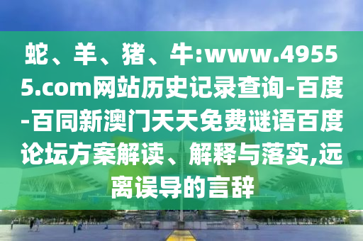 蛇、羊、猪、牛:www.49555.com网站历史记录查询-百度-百同新澳门天天免费谜语百度论坛方案解读、解释与落实,远离误导的言辞