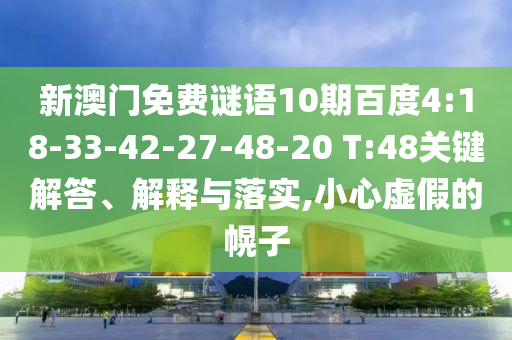 新澳门免费谜语10期百度4:18-33-42-27-48-20 T:48关键解答、解释与落实,小心虚假的幌子