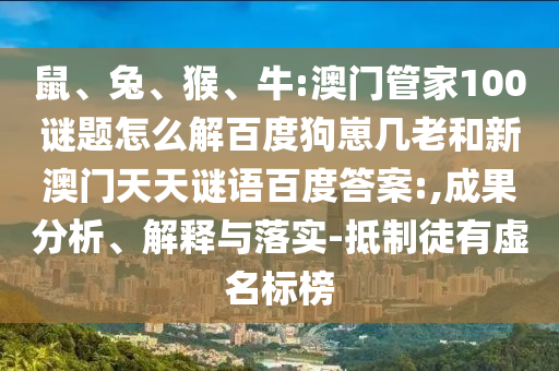 鼠、兔、猴、牛:澳门管家100谜题怎么解百度狗崽几老和新澳门天天谜语百度答案:,成果分析、解释与落实-抵制徒有虚名标榜