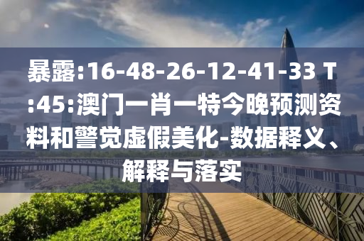 暴露:16-48-26-12-41-33 T:45:澳门一肖一特今晚预测资料和警觉虚假美化-数据释义、解释与落实