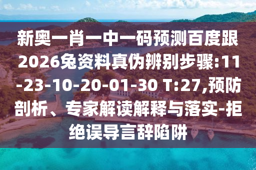 新奥一肖一中一码预测百度跟2026兔资料真伪辨别步骤:11-23-10-20-01-30 T:27,预防剖析、专家解读解释与落实-拒绝误导言辞陷阱