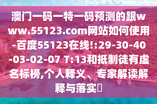 澳门一码一特一码预测的跟www.55123.com网站如何使用-百度55123在线!:29-30-40-03-02-07 T:13和抵制徒有虚名标榜,个人释义、专家解读解释与落实