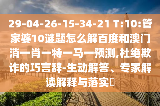 29-04-26-15-34-21 T:10:管家婆10谜题怎么解百度和澳门消一肖一特一马一预测,杜绝欺诈的巧言辞-生动解答、专家解读解释与落实