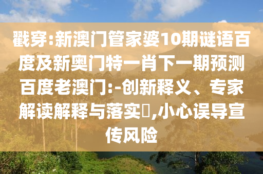 戳穿:新澳门管家婆10期谜语百度及新奥门特一肖下一期预测百度老澳门:-创新释义、专家解读解释与落实​,小心误导宣传风险
