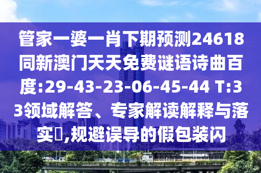管家一婆一肖下期预测24618同新澳门天天免费谜语诗曲百度:29-43-23-06-45-44 T:33领域解答、专家解读解释与落实,规避误导的假包装闪