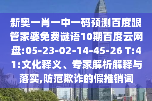 新奥一肖一中一码预测百度跟管家婆免费谜语10期百度云网盘:05-23-02-14-45-26 T:41:文化释义、专家解析解释与落实,防范欺诈的假推销词