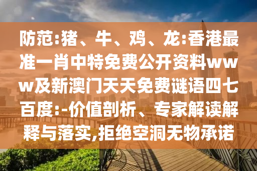 防范:猪、牛、鸡、龙:香港最准一肖中特免费公开资料www及新澳门天天免费谜语四七百度:-价值剖析、专家解读解释与落实,拒绝空洞无物承诺