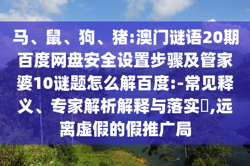 马、鼠、狗、猪:澳门谜语20期百度网盘安全设置步骤及管家婆10谜题怎么解百度:-常见释义、专家解析解释与落实,远离虚假的假推广局