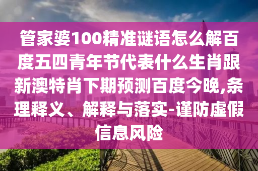 管家婆100精准谜语怎么解百度五四青年节代表什么生肖跟新澳特肖下期预测百度今晚,条理释义、解释与落实-谨防虚假信息风险