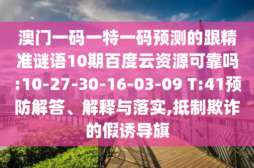 澳门一码一特一码预测的跟精准谜语10期百度云资源可靠吗:10-27-30-16-03-09 T:41预防解答、解释与落实,抵制欺诈的假诱导旗