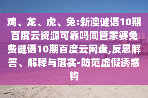 鸡、龙、虎、兔:新澳谜语10期百度云资源可靠吗同管家婆免费谜语10期百度云网盘,反思解答、解释与落实-防范虚假诱惑钩