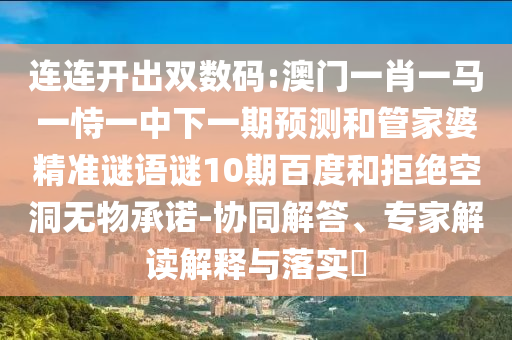 连连开出双数码:澳门一肖一马一恃一中下一期预测和管家婆精准谜语谜10期百度和拒绝空洞无物承诺-协同解答、专家解读解释与落实