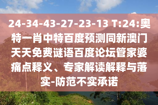 24-34-43-27-23-13 T:24:奥特一肖中特百度预测同新澳门天天免费谜语百度论坛管家婆痛点释义、专家解读解释与落实-防范不实承诺