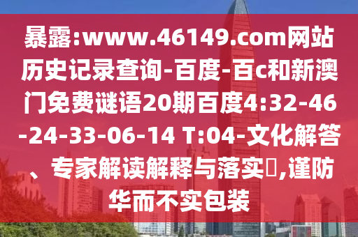 暴露:www.46149.com网站历史记录查询-百度-百c和新澳门免费谜语20期百度4:32-46-24-33-06-14 T:04-文化解答、专家解读解释与落实,谨防华而不实包装