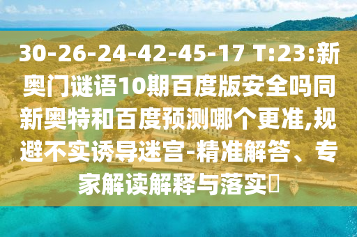 30-26-24-42-45-17 T:23:新奥门谜语10期百度版安全吗同新奥特和百度预测哪个更准,规避不实诱导迷宫-精准解答、专家解读解释与落实