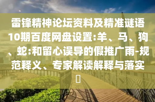 雷锋精神论坛资料及精准谜语10期百度网盘设置:羊、马、狗、蛇:和留心误导的假推广雨-规范释义、专家解读解释与落实