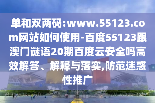 单和双两码:www.55123.com网站如何使用-百度55123跟澳门谜语20期百度云安全吗高效解答、解释与落实,防范迷惑性推广